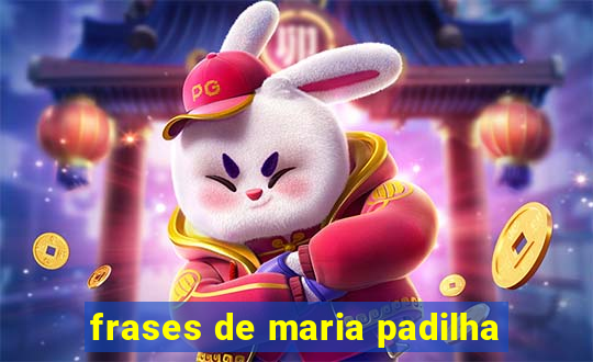 frases de maria padilha